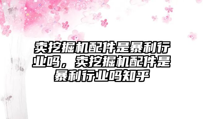 賣挖掘機配件是暴利行業嗎，賣挖掘機配件是暴利行業嗎知乎