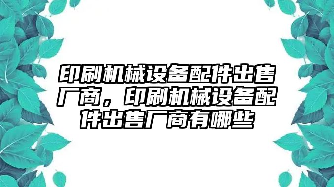 印刷機械設(shè)備配件出售廠商，印刷機械設(shè)備配件出售廠商有哪些