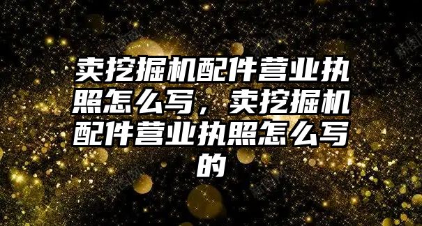 賣挖掘機配件營業執照怎么寫，賣挖掘機配件營業執照怎么寫的