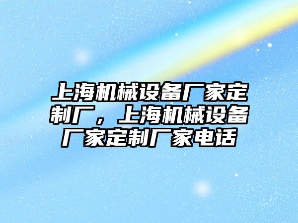 上海機(jī)械設(shè)備廠家定制廠，上海機(jī)械設(shè)備廠家定制廠家電話