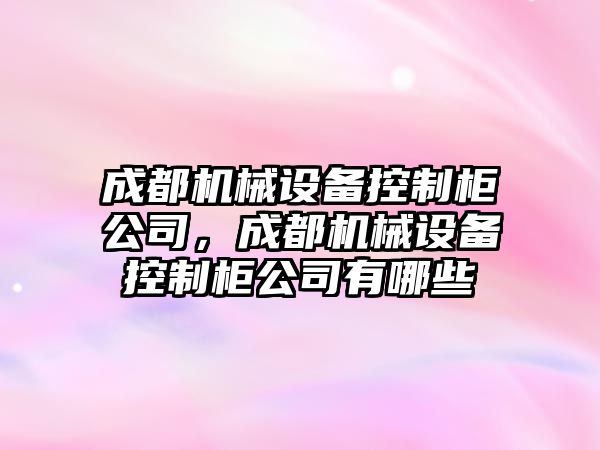 成都機械設備控制柜公司，成都機械設備控制柜公司有哪些