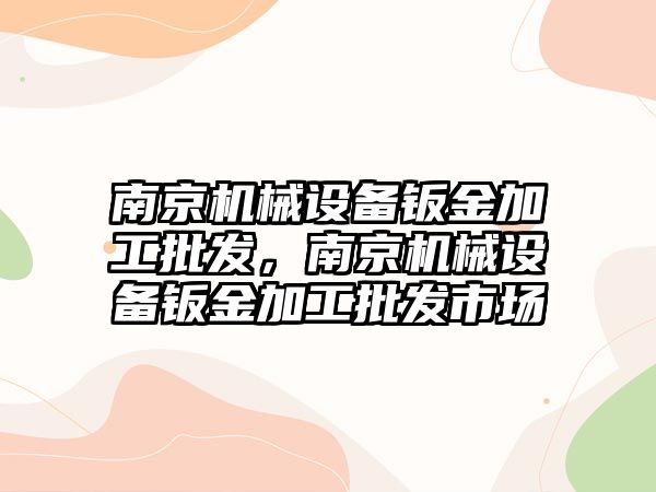 南京機械設備鈑金加工批發，南京機械設備鈑金加工批發市場