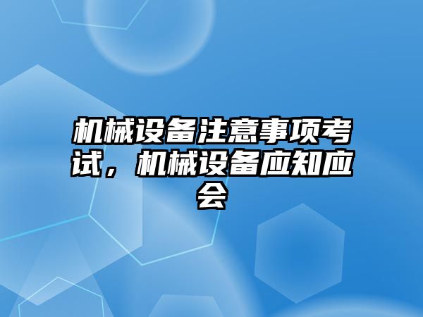 機械設備注意事項考試，機械設備應知應會