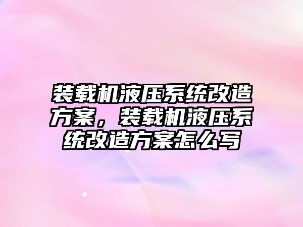 裝載機液壓系統改造方案，裝載機液壓系統改造方案怎么寫