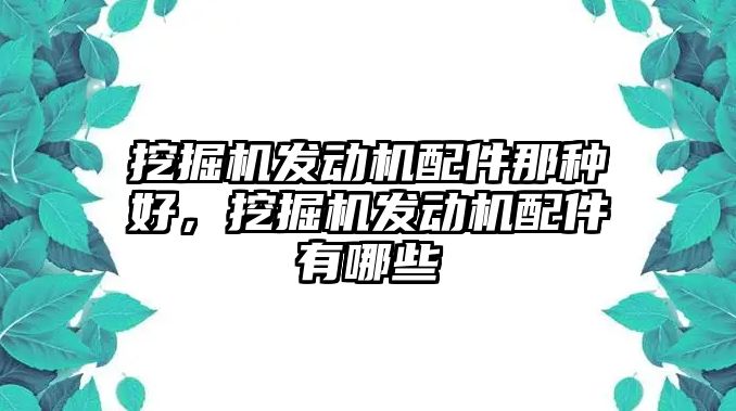 挖掘機(jī)發(fā)動機(jī)配件那種好，挖掘機(jī)發(fā)動機(jī)配件有哪些