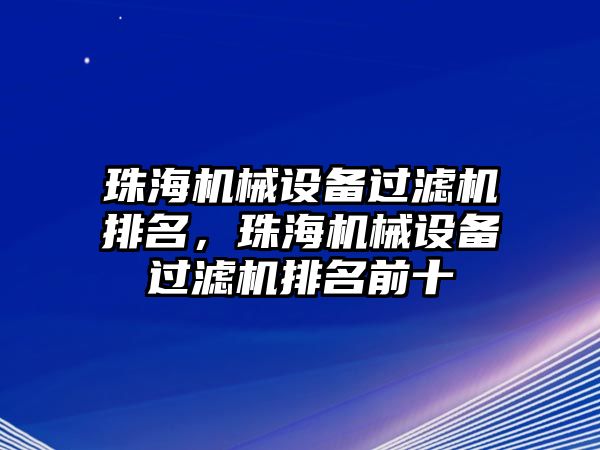 珠海機械設備過濾機排名，珠海機械設備過濾機排名前十