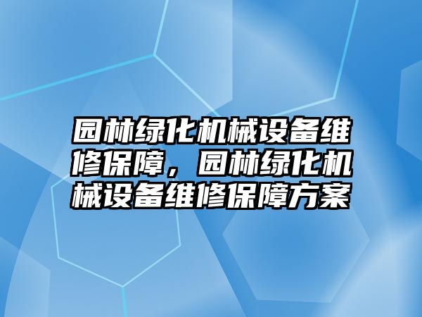 園林綠化機械設備維修保障，園林綠化機械設備維修保障方案