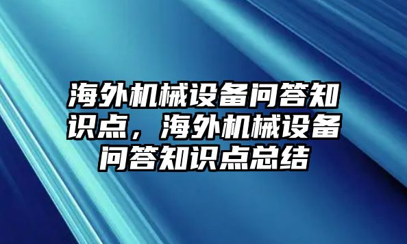 海外機(jī)械設(shè)備問答知識點(diǎn)，海外機(jī)械設(shè)備問答知識點(diǎn)總結(jié)