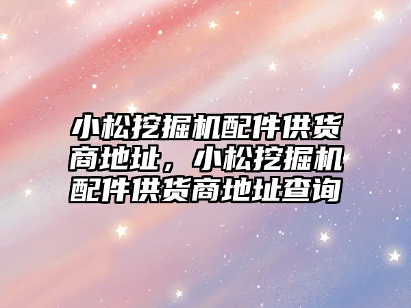 小松挖掘機配件供貨商地址，小松挖掘機配件供貨商地址查詢