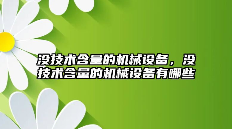 沒技術含量的機械設備，沒技術含量的機械設備有哪些