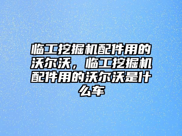 臨工挖掘機配件用的沃爾沃，臨工挖掘機配件用的沃爾沃是什么車