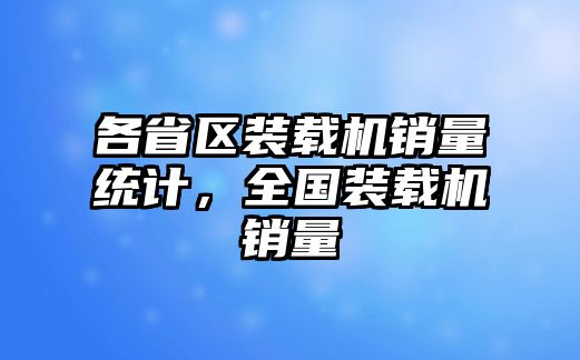 各省區裝載機銷量統計，全國裝載機銷量