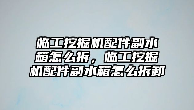 臨工挖掘機配件副水箱怎么拆，臨工挖掘機配件副水箱怎么拆卸