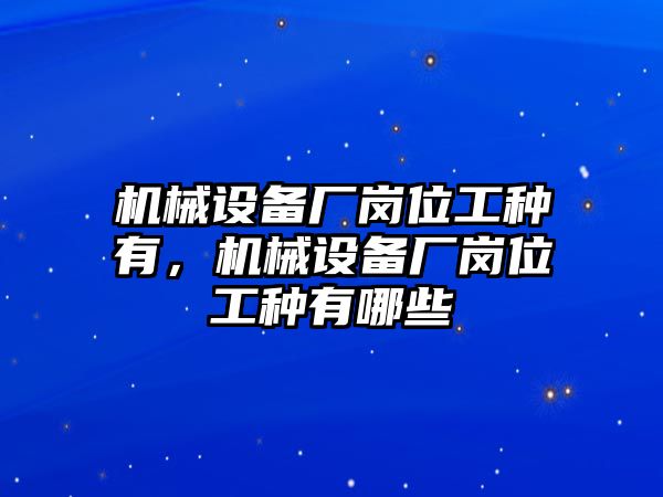 機械設(shè)備廠崗位工種有，機械設(shè)備廠崗位工種有哪些