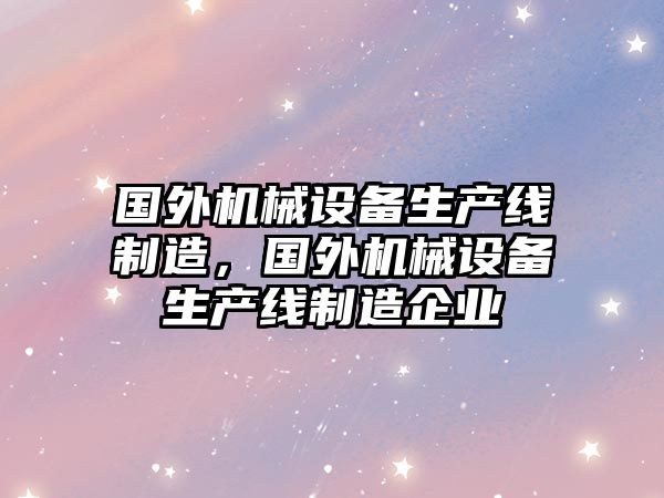 國外機械設備生產線制造，國外機械設備生產線制造企業