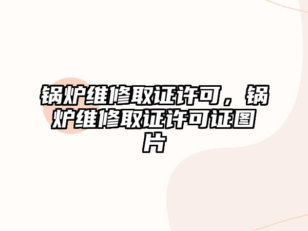 鍋爐維修取證許可，鍋爐維修取證許可證圖片