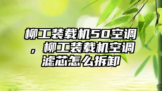 柳工裝載機50空調，柳工裝載機空調濾芯怎么拆卸