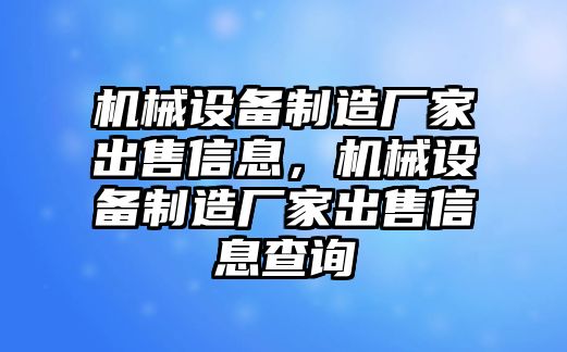 機(jī)械設(shè)備制造廠家出售信息，機(jī)械設(shè)備制造廠家出售信息查詢