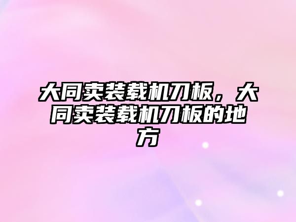 大同賣裝載機刀板，大同賣裝載機刀板的地方