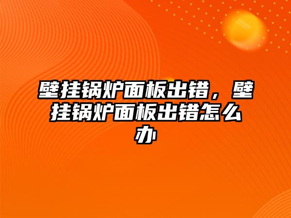 壁掛鍋爐面板出錯，壁掛鍋爐面板出錯怎么辦