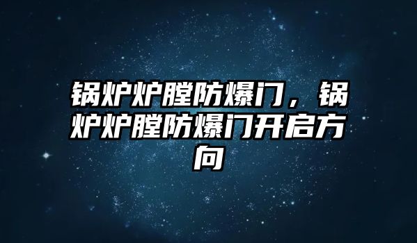 鍋爐爐膛防爆門，鍋爐爐膛防爆門開啟方向