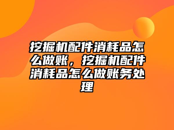 挖掘機配件消耗品怎么做賬，挖掘機配件消耗品怎么做賬務處理