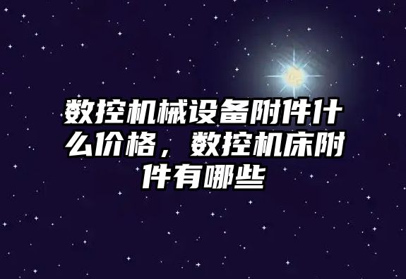 數控機械設備附件什么價格，數控機床附件有哪些