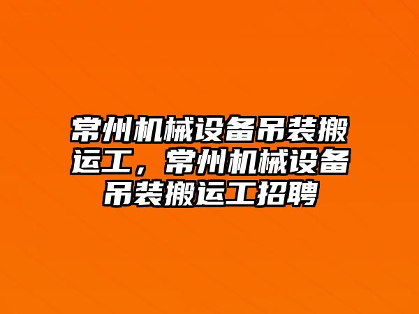 常州機械設備吊裝搬運工，常州機械設備吊裝搬運工招聘