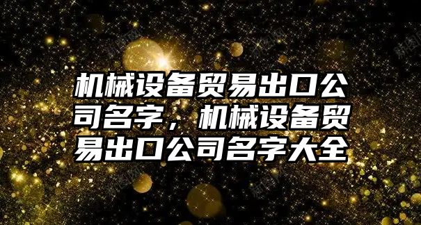 機械設備貿易出口公司名字，機械設備貿易出口公司名字大全