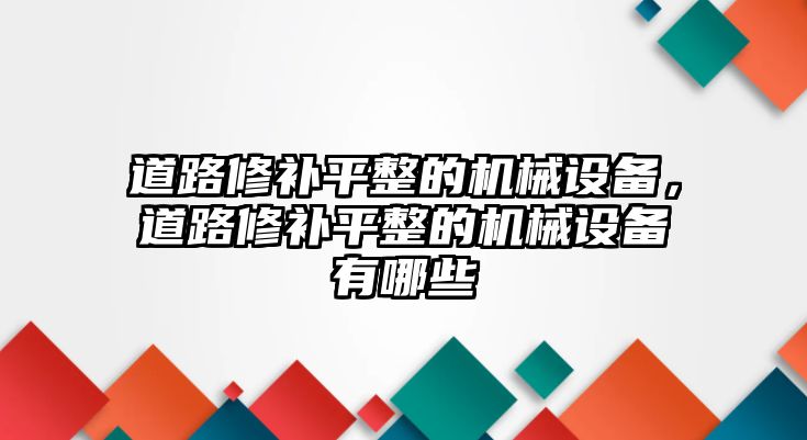 道路修補平整的機械設備，道路修補平整的機械設備有哪些