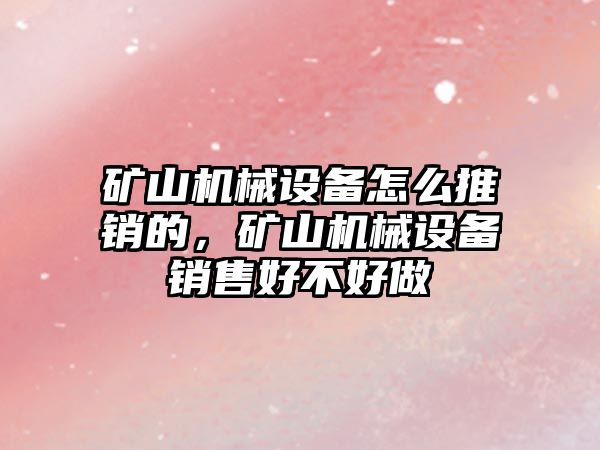 礦山機械設備怎么推銷的，礦山機械設備銷售好不好做