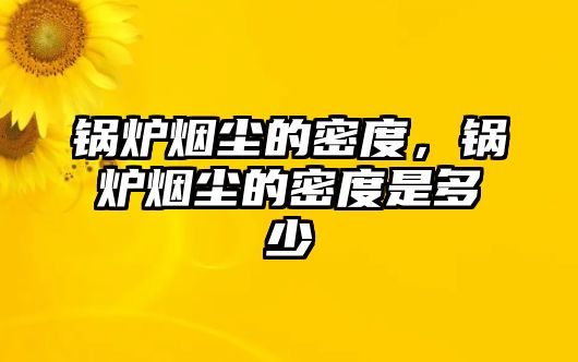 鍋爐煙塵的密度，鍋爐煙塵的密度是多少