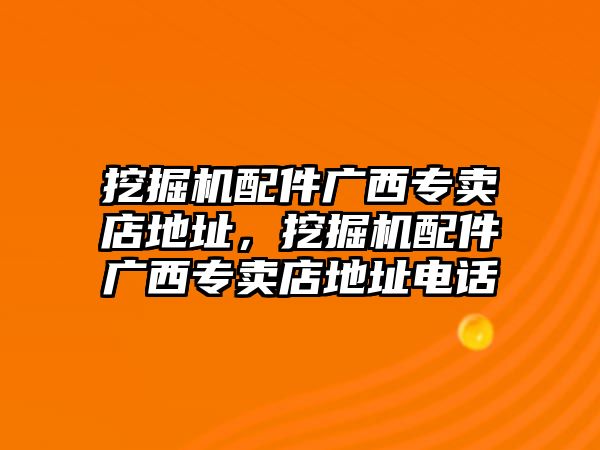 挖掘機配件廣西專賣店地址，挖掘機配件廣西專賣店地址電話