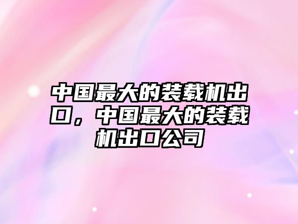 中國最大的裝載機出口，中國最大的裝載機出口公司