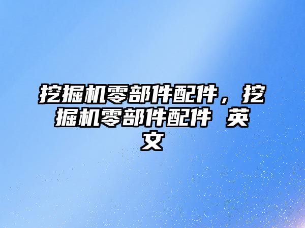 挖掘機零部件配件，挖掘機零部件配件 英文