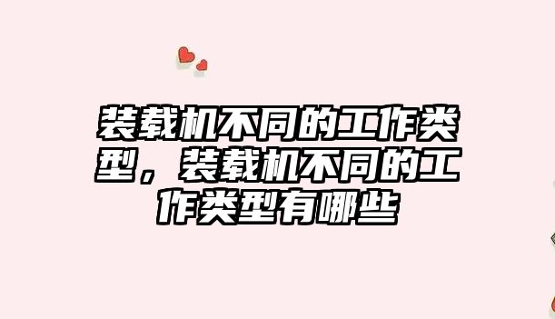 裝載機不同的工作類型，裝載機不同的工作類型有哪些