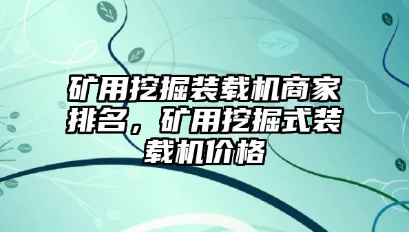 礦用挖掘裝載機商家排名，礦用挖掘式裝載機價格