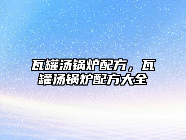 瓦罐湯鍋爐配方，瓦罐湯鍋爐配方大全