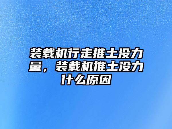 裝載機行走推土沒力量，裝載機推土沒力什么原因