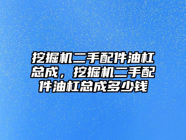 挖掘機二手配件油杠總成，挖掘機二手配件油杠總成多少錢