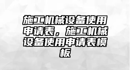 施工機械設備使用申請表，施工機械設備使用申請表模板