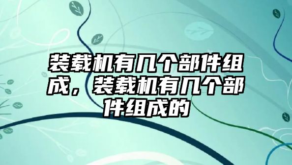 裝載機有幾個部件組成，裝載機有幾個部件組成的