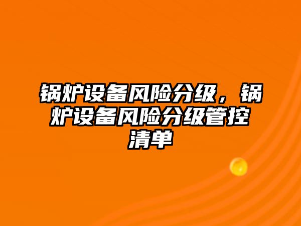 鍋爐設備風險分級，鍋爐設備風險分級管控清單