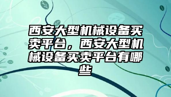 西安大型機械設備買賣平臺，西安大型機械設備買賣平臺有哪些