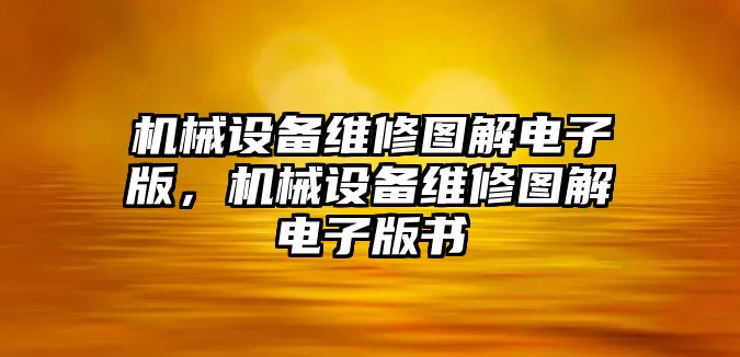 機(jī)械設(shè)備維修圖解電子版，機(jī)械設(shè)備維修圖解電子版書(shū)