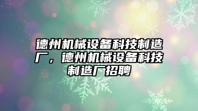 德州機械設(shè)備科技制造廠，德州機械設(shè)備科技制造廠招聘