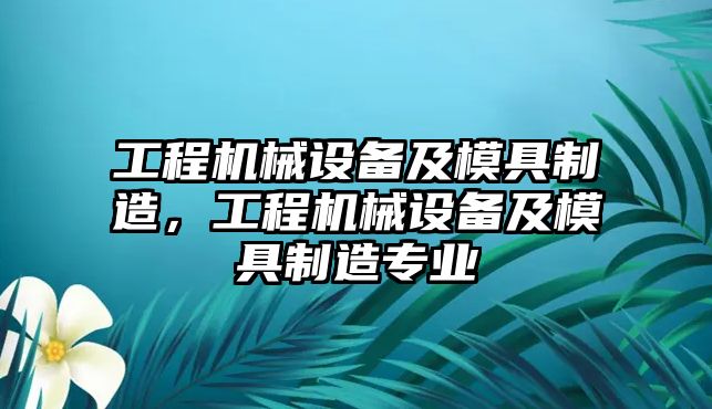 工程機械設備及模具制造，工程機械設備及模具制造專業