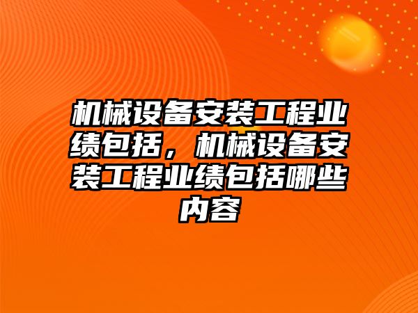 機械設備安裝工程業績包括，機械設備安裝工程業績包括哪些內容