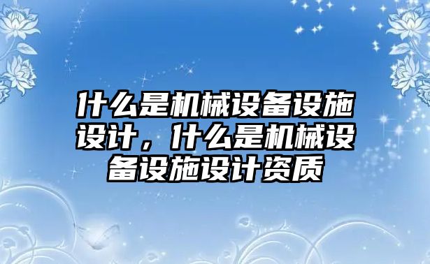 什么是機械設備設施設計，什么是機械設備設施設計資質