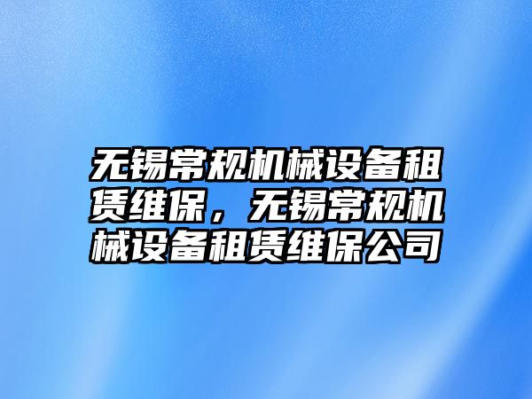 無錫常規機械設備租賃維保，無錫常規機械設備租賃維保公司